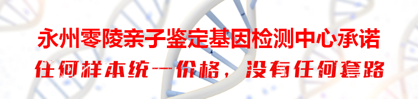 永州零陵亲子鉴定基因检测中心承诺